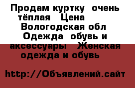 Продам куртку, очень тёплая › Цена ­ 700 - Вологодская обл. Одежда, обувь и аксессуары » Женская одежда и обувь   